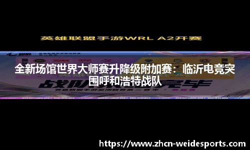 全新场馆世界大师赛升降级附加赛：临沂电竞突围呼和浩特战队