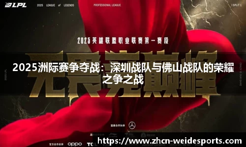 2025洲际赛争夺战：深圳战队与佛山战队的荣耀之争之战